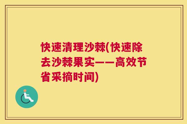 快速清理沙棘(快速除去沙棘果实——高效节省采摘时间) 快速清理沙棘(快速除去沙棘果实——高效节省采摘时间)