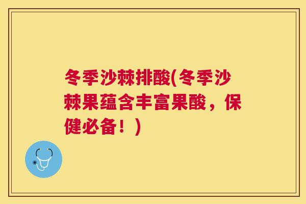 冬季沙棘排酸(冬季沙棘果蕴含丰富果酸,保健必备!)