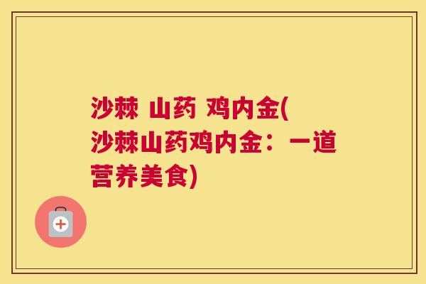 沙棘 山药 鸡内金(沙棘山药鸡内金：一道营养美食)