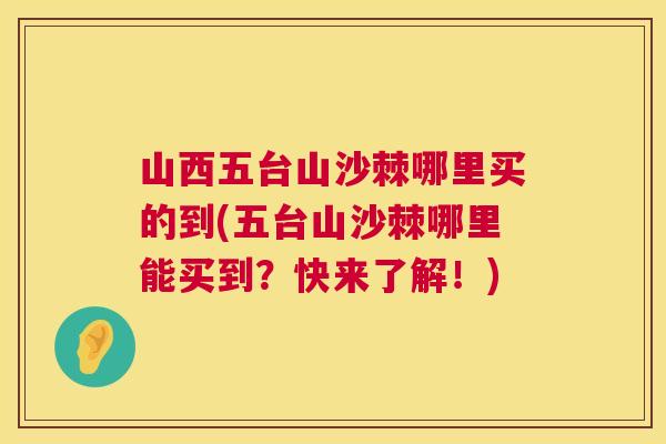 山西五台山沙棘哪里买的到(五台山沙棘哪里能买到？快来了解！)