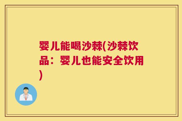 婴儿能喝沙棘(沙棘饮品：婴儿也能安全饮用)