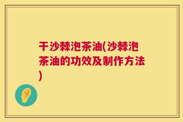 干沙棘泡茶油(沙棘泡茶油的功效及制作方法)