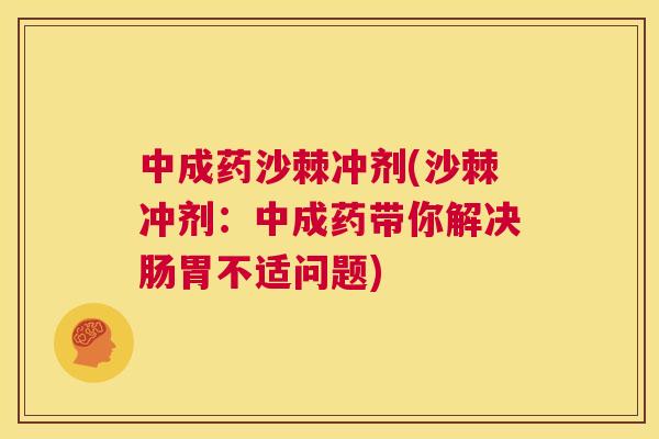 中成药沙棘冲剂(沙棘冲剂：中成药带你解决肠胃不适问题)