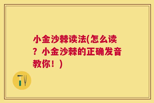 小金沙棘读法(怎么读？小金沙棘的正确发音教你！)