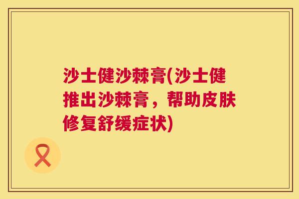 沙士健沙棘膏(沙士健推出沙棘膏，帮助皮肤修复舒缓症状)