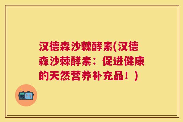 汉德森沙棘酵素(汉德森沙棘酵素：促进健康的天然营养补充品！)