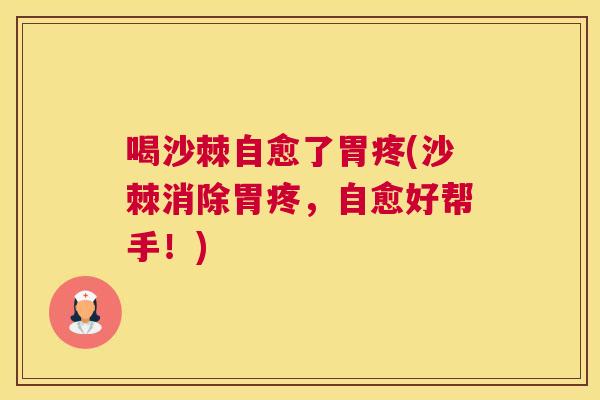 喝沙棘自愈了胃疼(沙棘消除胃疼,自愈好帮手!) 喝沙棘自愈了胃疼(沙棘消除胃疼,自愈好帮手!)