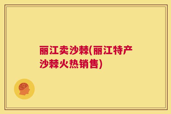 丽江卖沙棘(丽江特产沙棘火热销售)