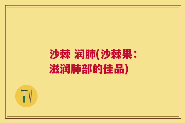 沙棘 润肺(沙棘果：滋润肺部的佳品)