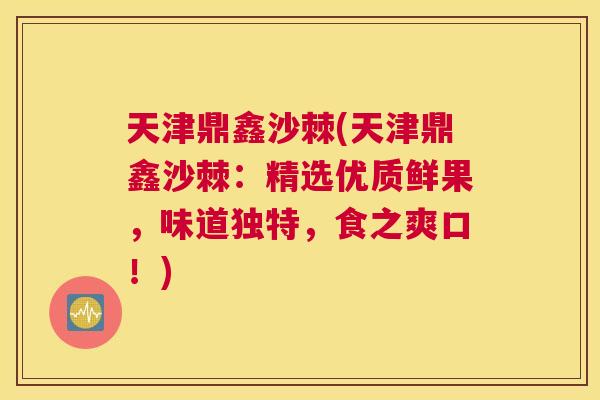 天津鼎鑫沙棘(天津鼎鑫沙棘：精选优质鲜果，味道独特，食之爽口！)