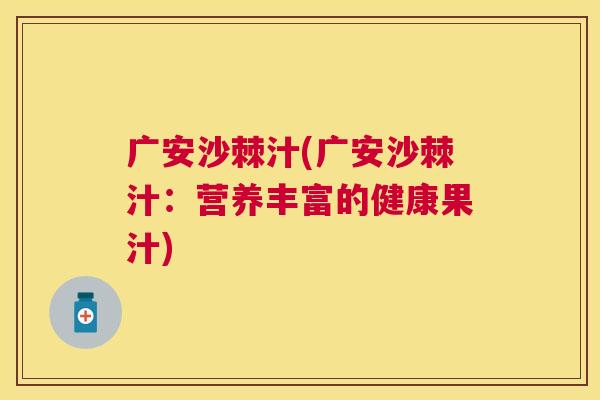 广安沙棘汁(广安沙棘汁：营养丰富的健康果汁)