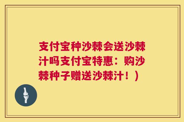 支付宝种沙棘会送沙棘汁吗支付宝特惠:购沙棘种子赠送沙棘汁!) 支付宝种沙棘会送沙棘汁吗支付宝特惠:购沙棘种子赠送沙棘汁!)