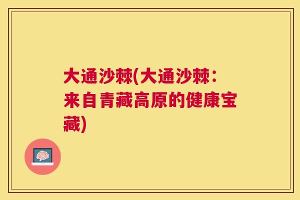 大通沙棘(大通沙棘：来自青藏高原的健康宝藏)