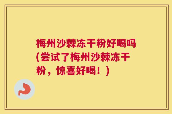 梅州沙棘冻干粉好喝吗(尝试了梅州沙棘冻干粉,惊喜好喝!) 梅州沙棘冻干粉好喝吗(尝试了梅州沙棘冻干粉,惊喜好喝!)