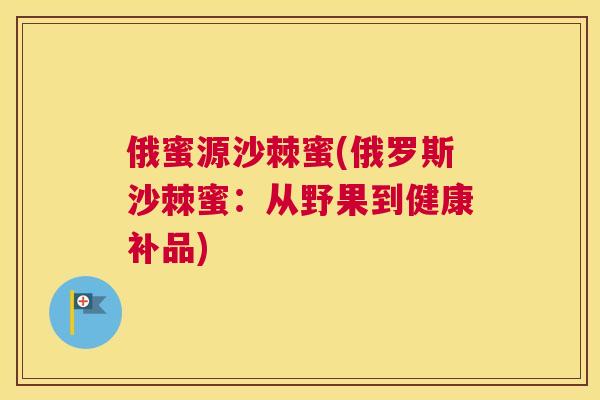 俄蜜源沙棘蜜(俄罗斯沙棘蜜：从野果到健康补品)