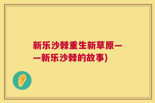 新乐沙棘重生新草原——新乐沙棘的故事)