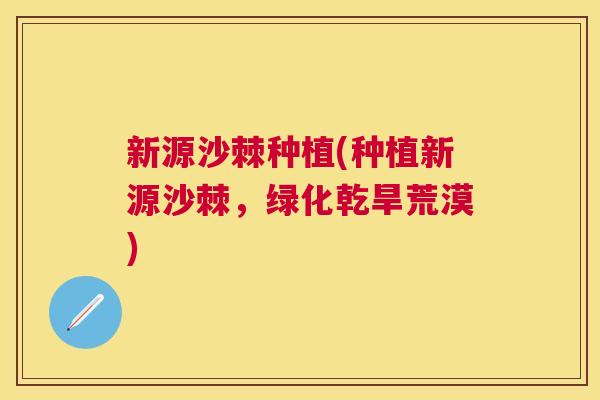 新源沙棘种植(种植新源沙棘，绿化乾旱荒漠)