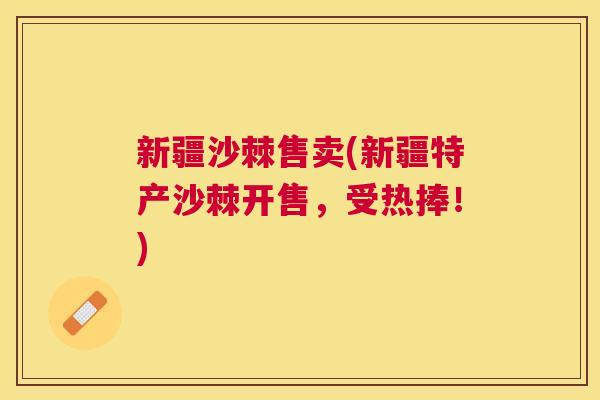 新疆沙棘售卖(新疆特产沙棘开售，受热捧！)