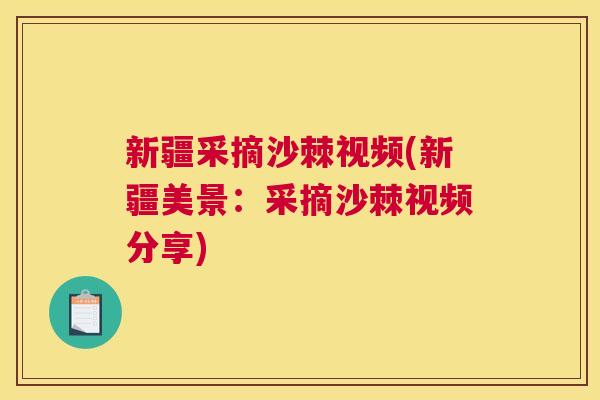 新疆采摘沙棘视频(新疆美景：采摘沙棘视频分享)