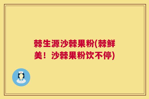棘生源沙棘果粉(棘鲜美！沙棘果粉饮不停)