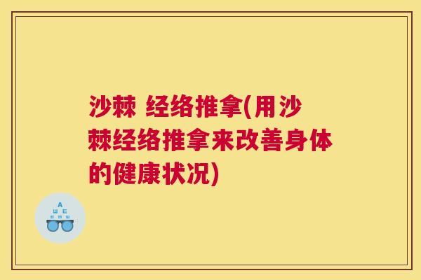 沙棘 经络推拿(用沙棘经络推拿来改善身体的健康状况)