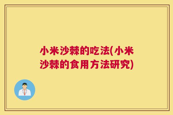 小米沙棘的吃法(小米沙棘的食用方法研究)