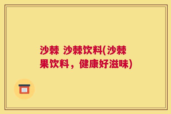 沙棘 沙棘饮料(沙棘果饮料，健康好滋味)