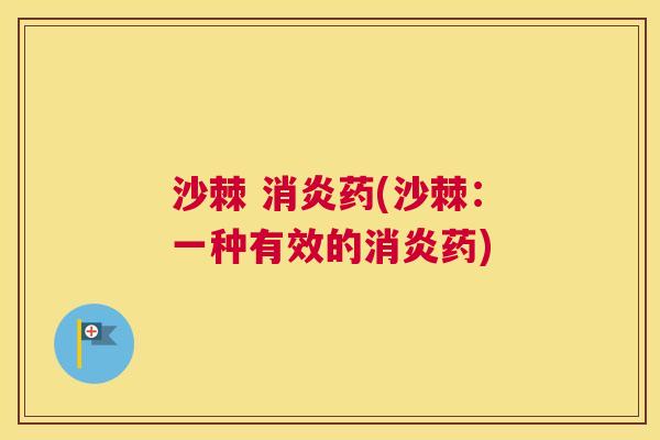 沙棘 消炎药(沙棘：一种有效的消炎药)