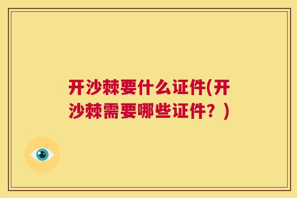 开沙棘要什么证件(开沙棘需要哪些证件?) 开沙棘要什么证件(开沙棘需要哪些证件?)