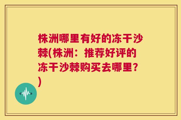 株洲哪里有好的冻干沙棘(株洲:推荐好评的冻干沙棘购买去哪里?) 株洲哪里有好的冻干沙棘(株洲:推荐好评的冻干沙棘购买去哪里?)