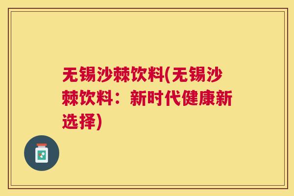 无锡沙棘饮料(无锡沙棘饮料:新时代健康新选择) 无锡沙棘饮料(无锡沙棘饮料:新时代健康新选择)