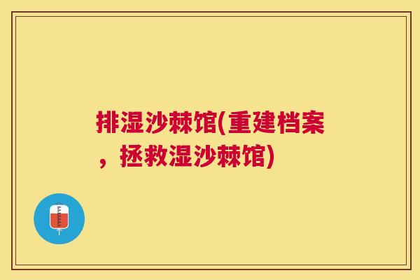 排湿沙棘馆(重建档案,拯救湿沙棘馆) 排湿沙棘馆(重建档案,拯救湿沙棘馆)