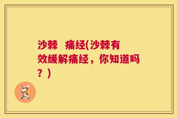 沙棘  痛经(沙棘有效缓解痛经，你知道吗？)
