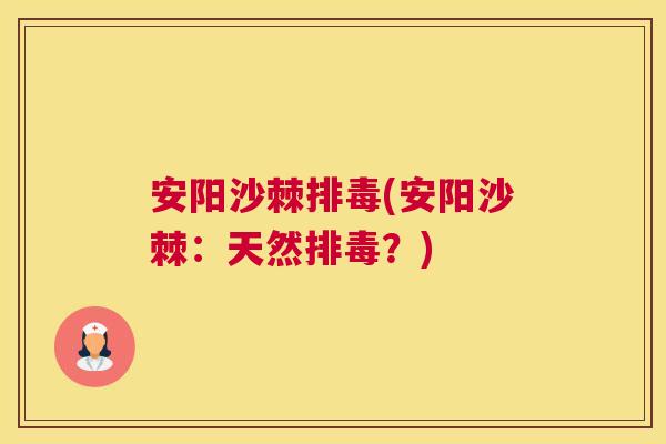 安阳沙棘排毒(安阳沙棘：天然排毒？)
