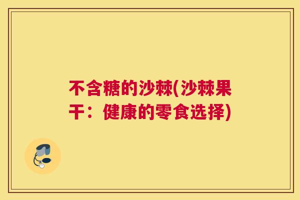 不含糖的沙棘(沙棘果干:健康的零食选择)
