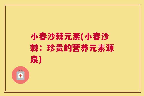 小春沙棘元素(小春沙棘：珍贵的营养元素源泉)