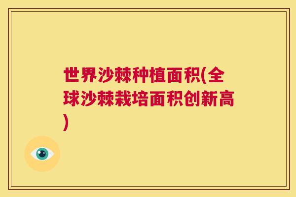 世界沙棘种植面积(全球沙棘栽培面积创新高)