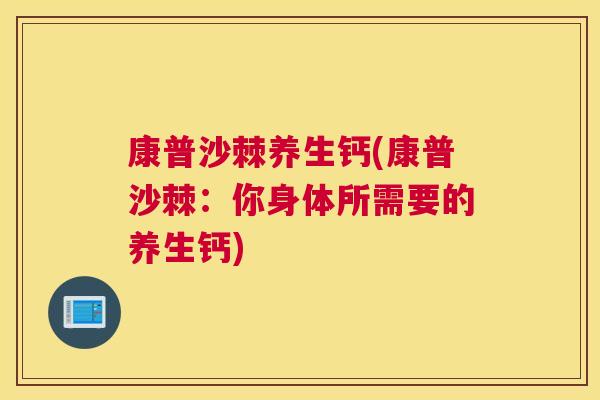 康普沙棘养生钙(康普沙棘：你身体所需要的养生钙)