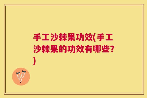 手工沙棘果功效(手工沙棘果的功效有哪些?) 手工沙棘果功效(手工沙棘果的功效有哪些?)