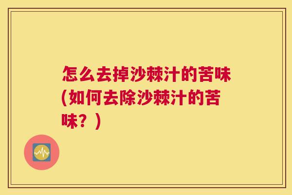 怎么去掉沙棘汁的苦味(如何去除沙棘汁的苦味？)