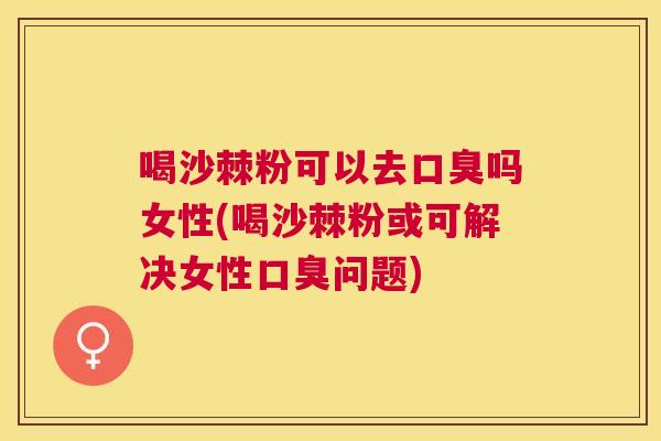 喝沙棘粉可以去吗女性(喝沙棘粉或可解决女性问题)