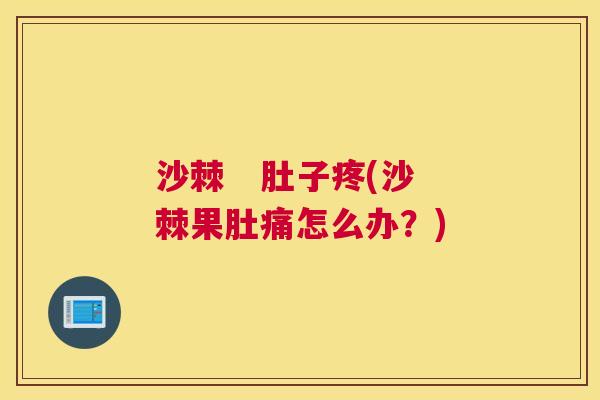 沙棘   肚子疼(沙棘果肚痛怎么办？)