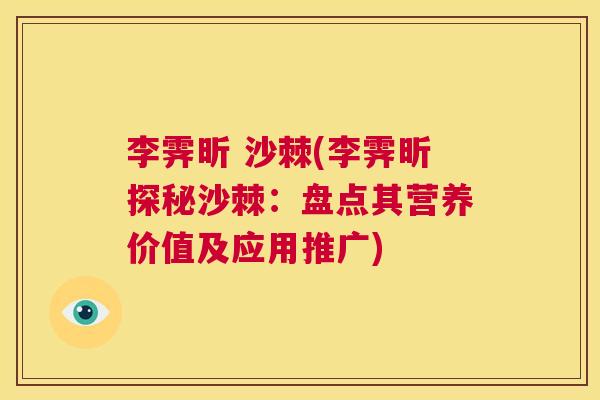 李霁昕 沙棘(李霁昕探秘沙棘:盘点其营养价值及应用推广) 李霁昕 沙棘(李霁昕探秘沙棘:盘点其营养价值及应用推广)