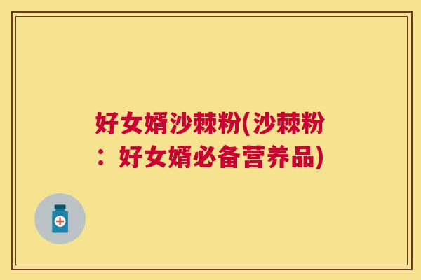 好女婿沙棘粉(沙棘粉：好女婿必备营养品)