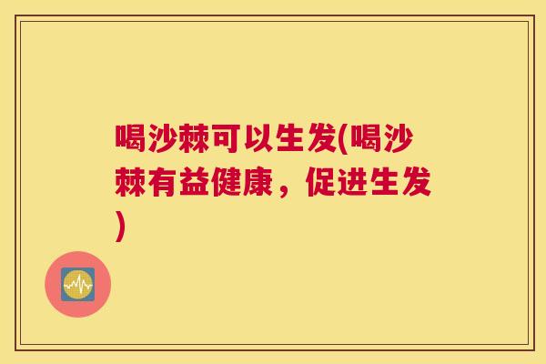 喝沙棘可以生发(喝沙棘有益健康，促进生发)