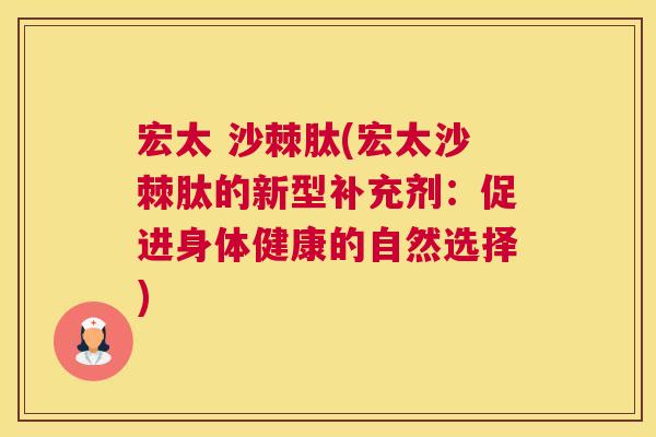 宏太 沙棘肽(宏太沙棘肽的新型补充剂：促进身体健康的自然选择)