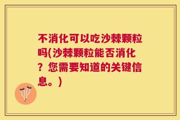 不消化可以吃沙棘颗粒吗(沙棘颗粒能否消化?您需要知道的关键信息。) 不消化可以吃沙棘颗粒吗(沙棘颗粒能否消化?您需要知道的关键信息。)