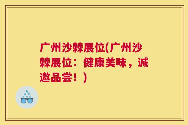 广州沙棘展位(广州沙棘展位：健康美味，诚邀品尝！)