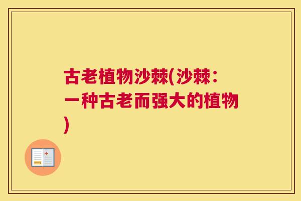 古老植物沙棘(沙棘：一种古老而强大的植物)