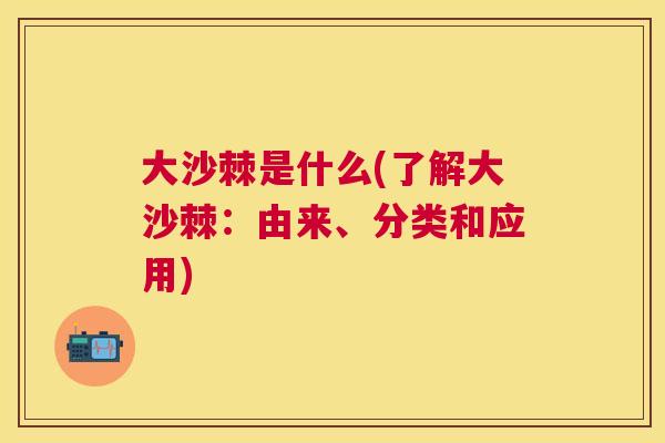 大沙棘是什么(了解大沙棘：由来、分类和应用)